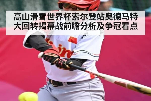 高山滑雪世界杯索尔登站奥德马特大回转揭幕战前瞻分析及争冠看点