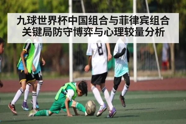九球世界杯中国组合与菲律宾组合关键局防守博弈与心理较量分析