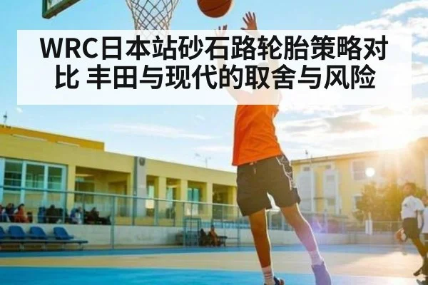 WRC日本站砂石路轮胎策略对比 丰田与现代的取舍与风险